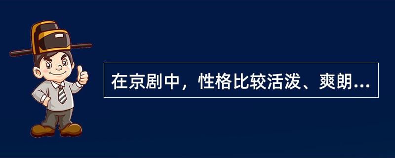 在京剧中，性格比较活泼、爽朗，举止也较轻盈伶俐的青年妇女角色是（　　）。