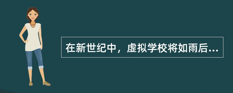 在新世纪中，虚拟学校将如雨后春笋般蓬勃发展，在虚拟学校里，课程内容将从虚拟图书馆下载；学生和教师在虚拟教室相会，进行“现场”辅导；学生按照要求完成相应的作业与练习，并通过电子邮件传递给辅导教师批改；教