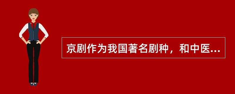 京剧作为我国著名剧种，和中医、国画并称为中国三大国粹，下列关于京剧的表述正确的是（　　）。