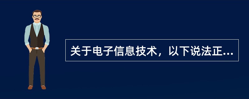 关于电子信息技术，以下说法正确的是（　　）。