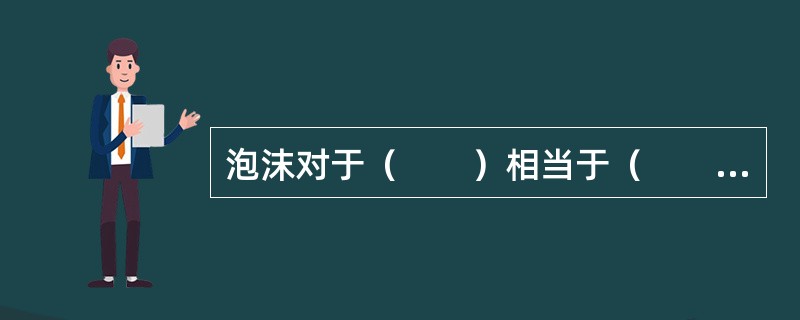 泡沫对于（　　）相当于（　　）对于腐败