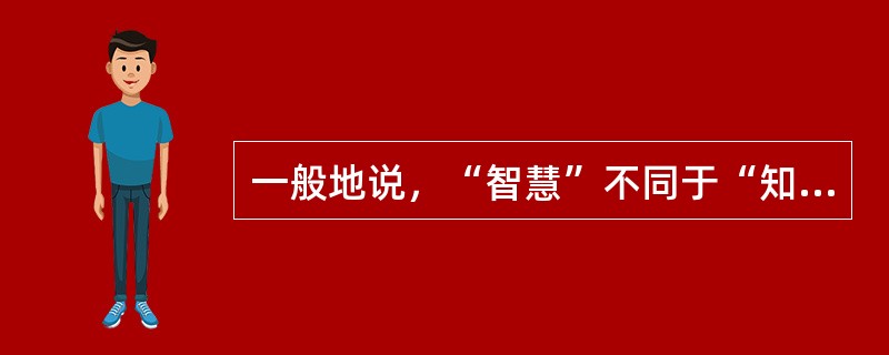 一般地说，“智慧”不同于“知识”的最大特点在于“智慧”具有原创性。“知识”要求“广”，“智慧”要求“新”。但两者又非绝对______：“智慧”必须有“知识”作基础，反之，只死读书，而无己见、无创意，那