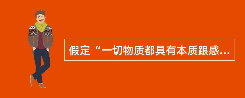 假定“一切物质都具有本质跟感觉相近的特性”的观点属于：