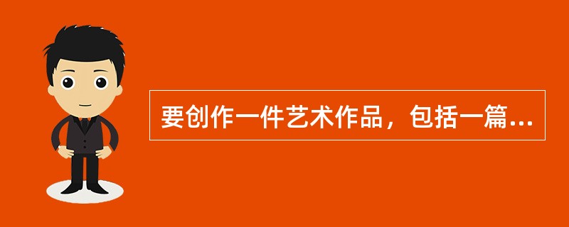 要创作一件艺术作品，包括一篇文学作品，需要一些条件，这就是知识、经验、想象三样东西。把知识和经验______组织起来，就是______。<br />填入划横线部分最恰当的一项是（　　）。