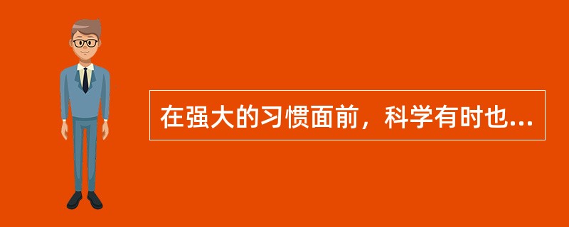 在强大的习惯面前，科学有时也会变得______。<br />填入划横线部分最恰当的一项是（　　）。