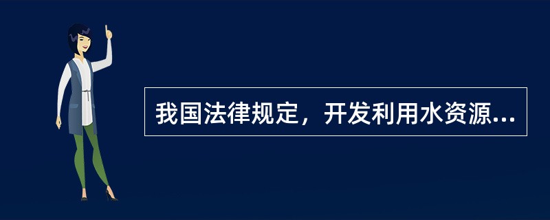 我国法律规定，开发利用水资源首先应当满足需要的是（　　）。