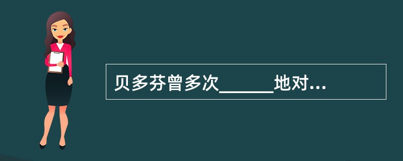 贝多芬曾多次______地对小卡尔进行批评劝诫，但他的仁慈和宽容没有唤回毫无人性的小卡尔。<br />填入划横线部分最恰当的一项是（　　）。