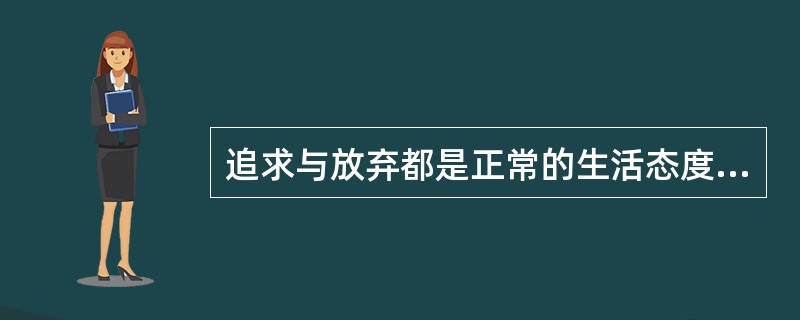 追求与放弃都是正常的生活态度，有所追求就应有所放弃。有价值的人生需要开拓进取成就事业，但更要懂得正确和必要的放弃。这不是一种______，而是一种______。<br />填入划横线部分最