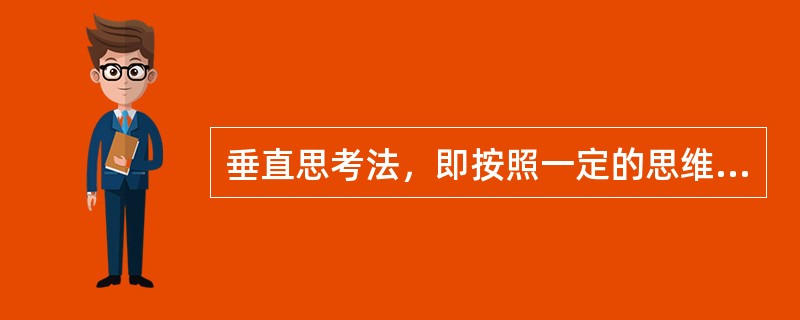 垂直思考法，即按照一定的思维路线或思维逻辑进行的、向上或向下的垂直式思考方法，这是一种头脑的自我扩大方法，以思维的逻辑性、严密性和深刻性见长，它一向被评价为最理想的思考法之一。<br />