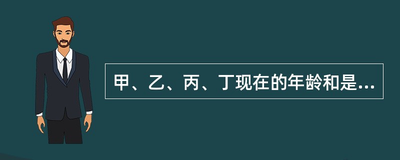 甲、乙、丙、丁现在的年龄和是64岁。此时甲21岁，乙17岁；甲18岁时，丙的年龄是丁的3倍。丁现在的年龄是几岁？（　　）