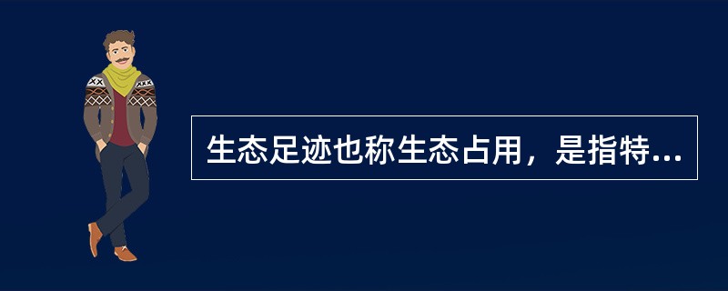 生态足迹也称生态占用，是指特定数量人群按照某一种生活方式所消费的、自然生态系统提供的各种商品和服务功能，以及在这一过程中所产生的废弃物需要环境（生态系统）吸纳，并以生物生产性土地（或水域）面积来表示的