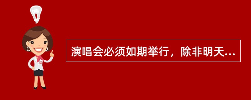 演唱会必须如期举行，除非明天下雨或者是演唱会门票卖得很少。只有演唱会取消，才会退还已经买票的观众全部的购票现金。结果有购买了门票的观众顺利退票，并得到了全部的购票现金。<br />如果以上