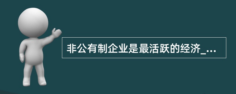 非公有制企业是最活跃的经济______，加强非公有制企业党建工作，有利于进一步解放和发展社会生产力，有利于促进社会______，有利于更好地坚持社会主义基本经济制度，有利于更好地坚持党的领导。（　　）