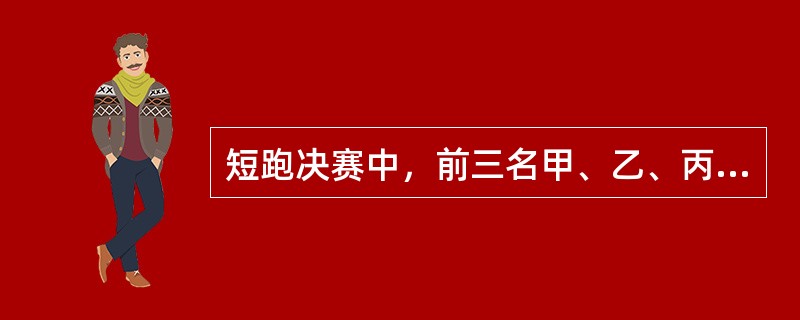 短跑决赛中，前三名甲、乙、丙是A、B、C队的选手。已知：<br />①A队选手的成绩比B队选手的成绩好<br />②C队选手的成绩比乙差<br />③C队选手的成绩