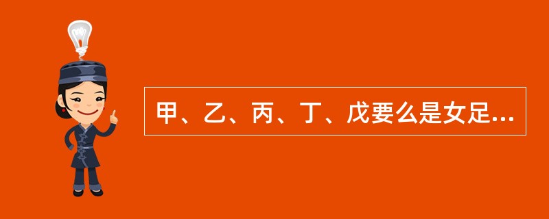 甲、乙、丙、丁、戊要么是女足运动员，要么是女排运动员。她们相互知道各自的身份，但其他人却不知道。一次联欢会上，她们请大家推理。<br />甲对乙说：“你是女排队员。”<br />