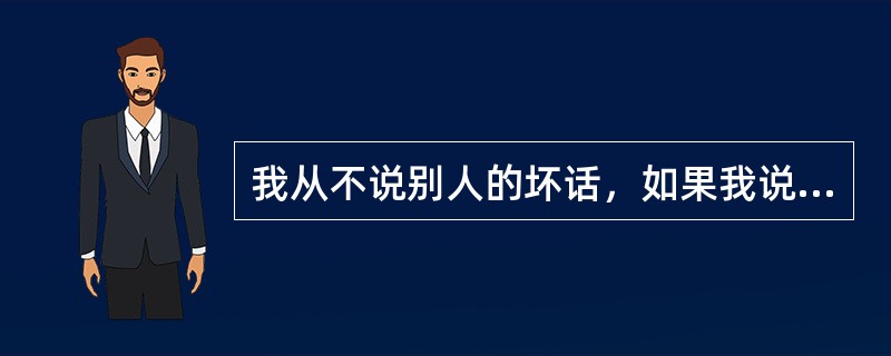 我从不说别人的坏话，如果我说了别人的坏话，那绝对是当面说的。如果我在背后说了别人坏话，那么一定是我自己独处的时候。<br />下列哪项说法与上面论证最相似？（　　）