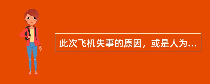 此次飞机失事的原因，或是人为破坏，或是设备故障，或是操作失误。被发现的黑匣子显示，事故原因确定不是设备故障。由此可以推出（ ）。