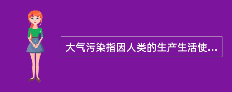 大气污染指因人类的生产生活使某种物质进入大气从而导致其特性改变，使人们的生活、身体健康以及生态环境直接或间接遭受危害的现象。主要污染物有硫氧化物、氮氧化物、碳氧化物、放射性污染物等。<br /&
