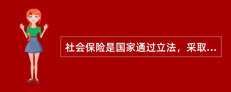 社会保险是国家通过立法，采取强制手段对国民收入进行分配与再分配，形成专门消费基金，对劳动者在丧失劳动力或失去工作机会时进行社会帮助以保障其基本生活的一种制度。<br />　　下列属于社会保