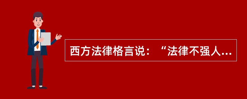 西方法律格言说：“法律不强人所难”。关于这句格言含义的阐释，下列哪一选项是正确的？（　　）