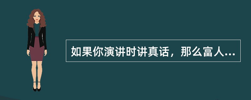 如果你演讲时讲真话，那么富人会反对你。如果你演讲时讲假话，那么穷人会反对你。你演讲时或者讲真话，或者讲假话。所以，或者富人会反对你，或者穷人会反对你。<br />　　以下哪项与上述推理的结