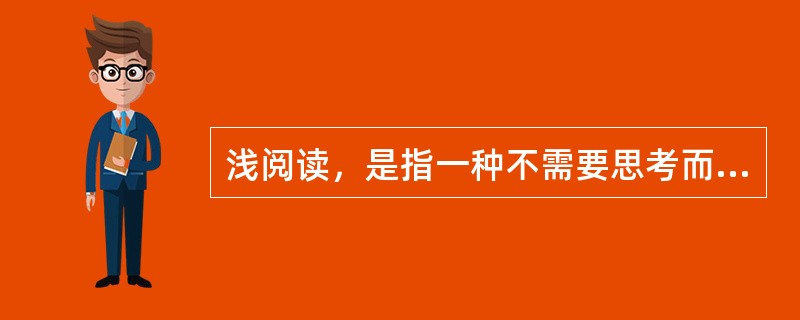 浅阅读，是指一种不需要思考而采取跳跃式阅读的阅读方法，它所追求的是短暂的视觉快感和心理的愉悦。<br />　　下列选项中，属于浅阅读的是（　　）。[北京2010年社招真题]