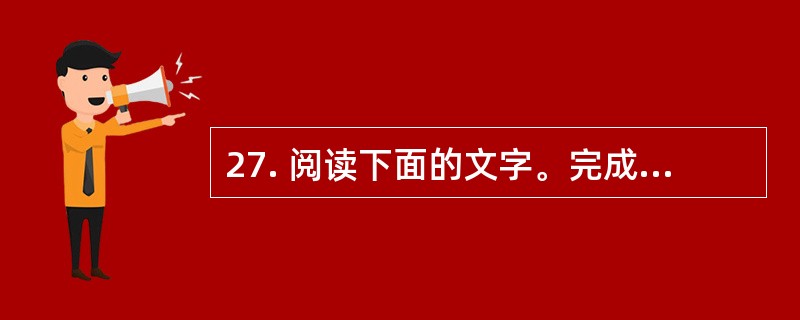 27. 阅读下面的文字。完成下列各小题。<br />　　美国科学家最新指出，质子的半径比以前所认为的要小4%。如果这个结论获得证实，那么不是阐释光和物质相互作用的量子电动力学理论本身有问题