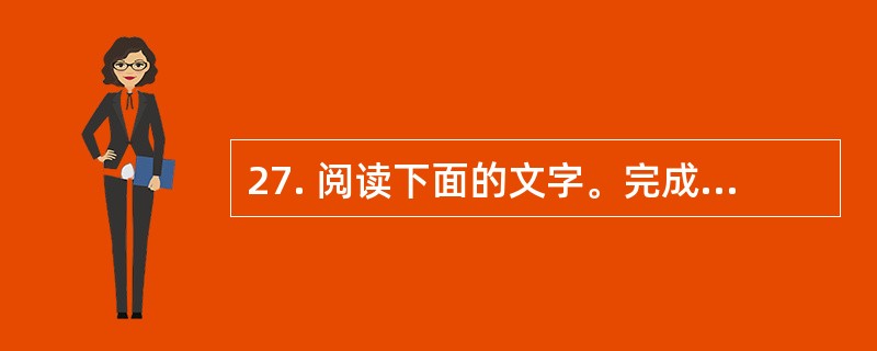 27. 阅读下面的文字。完成下列各小题。<br />　　美国科学家最新指出，质子的半径比以前所认为的要小4%。如果这个结论获得证实，那么不是阐释光和物质相互作用的量子电动力学理论本身有问题