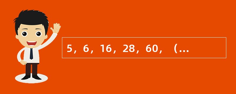 5，6，16，28，60，（　　）。[北京2010年真题]