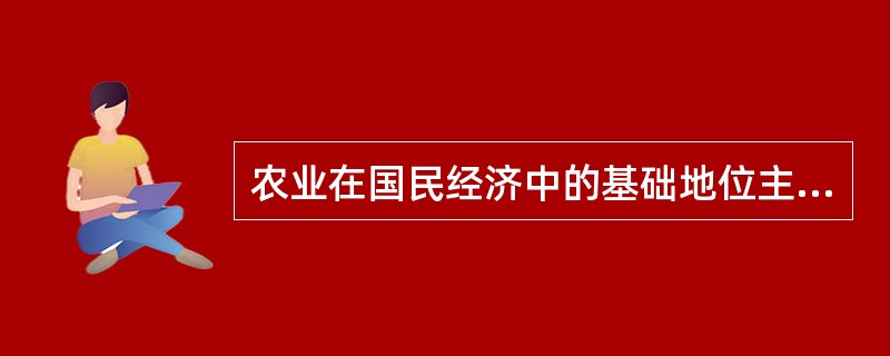 农业在国民经济中的基础地位主要表现在（　　）