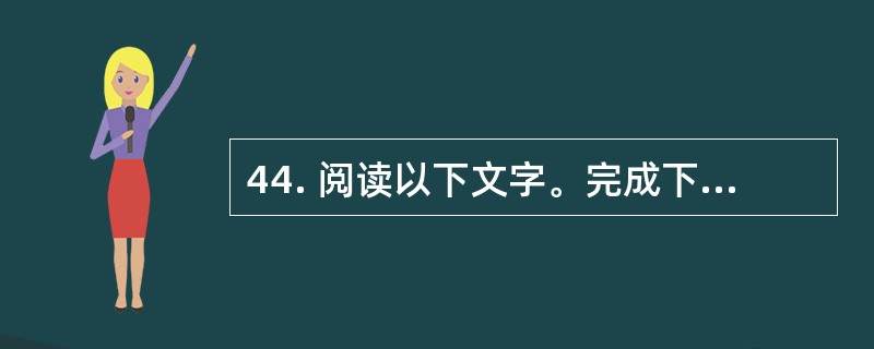 44. 阅读以下文字。完成下列各小题。<br />　　人类衣食住行这类维持生存的生活方式没有太大不同，即使有不同，也没有根本的意义。比如，用筷子还是用刀叉或者直接用手抓吃饭，对于人类的命运