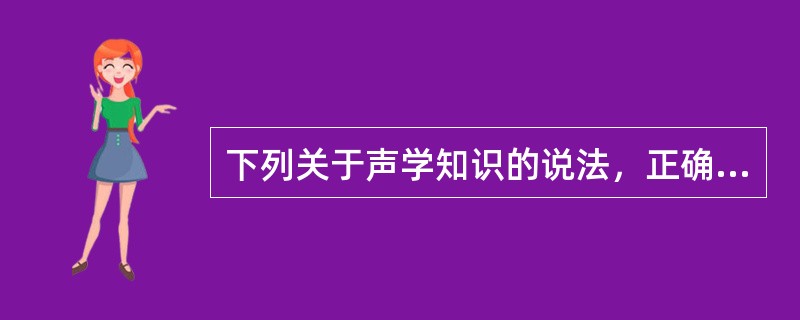 下列关于声学知识的说法，正确的是（　　）。