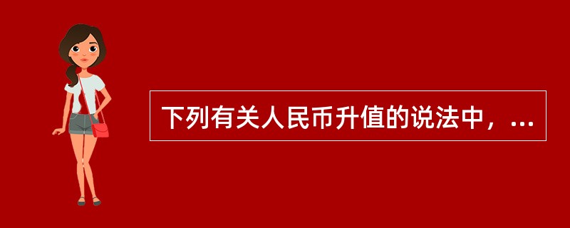 下列有关人民币升值的说法中，正确的有（　　）。[北京2012年真题]