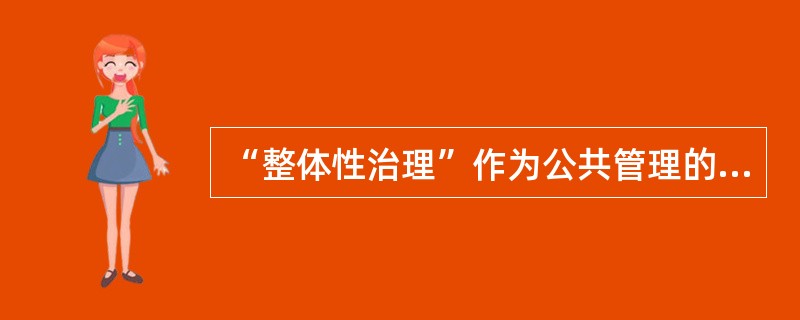 “整体性治理”作为公共管理的一种新范式，把重点放在确定一个真正以公民为基础的、以服务为基础的、以需要为基础的组织基础。整体性理论着眼于政府内部机构和部门的整体性运作，主张管理从（　　）。