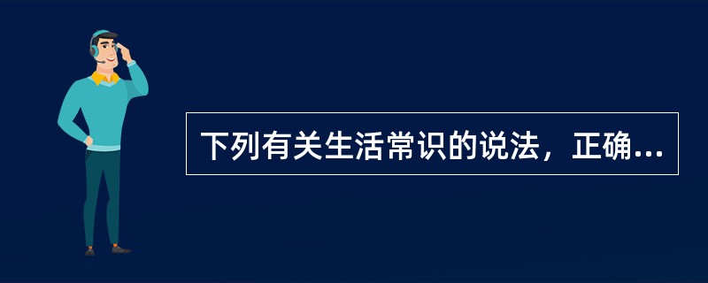 下列有关生活常识的说法，正确的是（　　）。