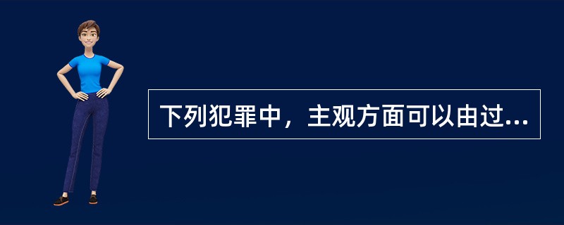 下列犯罪中，主观方面可以由过失构成的有（　　）。