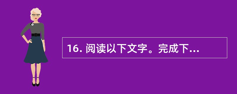 16. 阅读以下文字。完成下列各小题。[北京2013]<br />　　玫瑰在植物分类上属于蔷薇科蔷薇属，已有上千年的栽培历史，在此期间，人们通过广泛杂交，培育出数量庞大的品种群。如今，世界