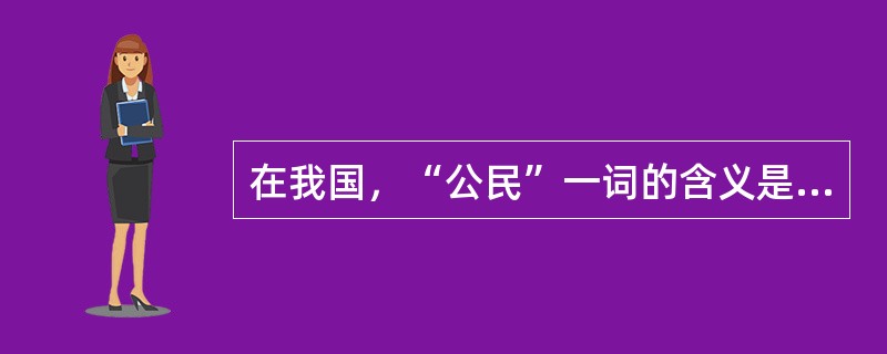 在我国，“公民”一词的含义是（　　）。