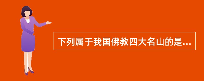 下列属于我国佛教四大名山的是（　　）。