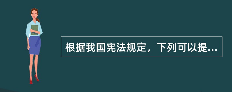 根据我国宪法规定，下列可以提出修改宪法有效议案的主体是（　　）。