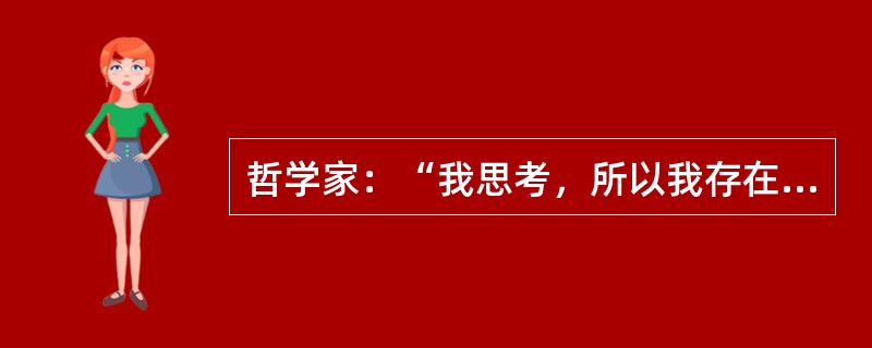 哲学家：“我思考，所以我存在。如果我不存在，那么我不思考。如果我思考，那么人生就意味着虚无缥缈。”<br />若把“人生并不意味着虚无缥缈”补充到上述论证中，那么这位哲学家还能得出什么结论