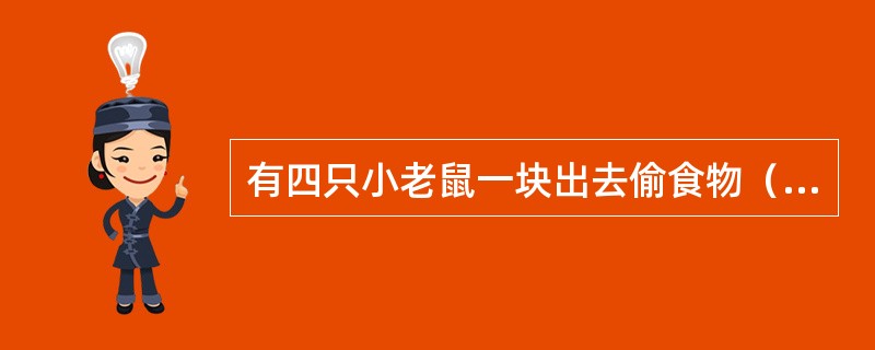 有四只小老鼠一块出去偷食物（它们都偷食物了），回来时族长问它们都偷了什么食物。<br />老鼠A说：我们都偷了奶酪。<br />老鼠B说：我只偷了一颗樱桃。<br /&g