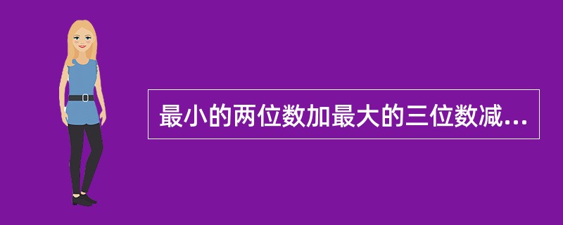 最小的两位数加最大的三位数减最大的四位数，再加上最小的五位数，最后得到的结果是多少？（　　）