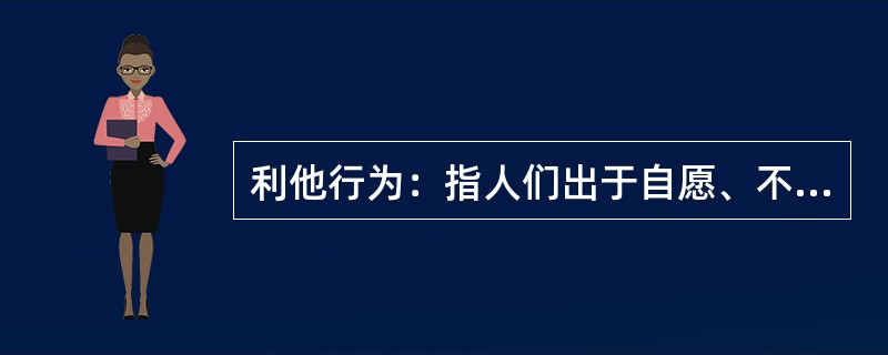 利他行为：指人们出于自愿、不指望任何报酬的帮助他人的行为。<br />下列属于利他行为的是（　　）。