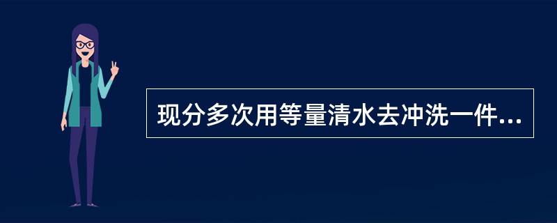 现分多次用等量清水去冲洗一件衣服，每次均可冲洗掉上次所残留污垢的<img border="0" style="width: 13px; height: 36px;&