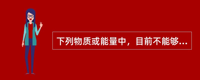 下列物质或能量中，目前不能够被人类开发利用的是（　　）。