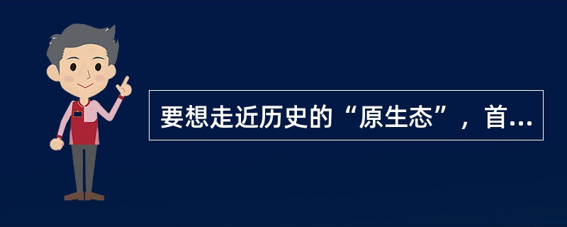 要想走近历史的“原生态”，首要的是要深入发掘一手的可靠原始史料，要真正读懂历史文本，在史学分析时也应重视解释、追寻研究对象的原貌。尽可能地不作______的评论，不带任何偏见。<br />