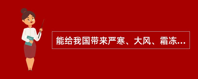 能给我国带来严寒、大风、霜冻等恶劣天气的是：（　　）。