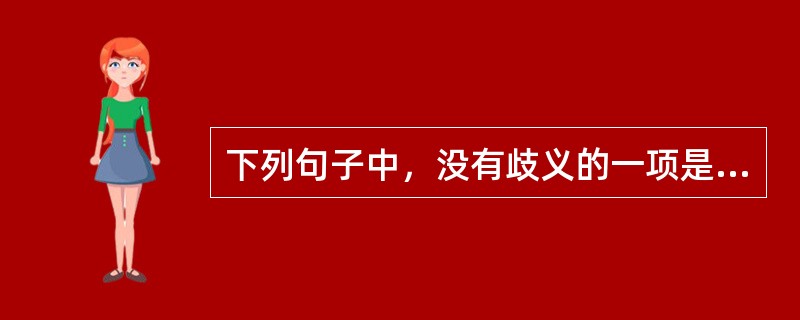 下列句子中，没有歧义的一项是（　　）。