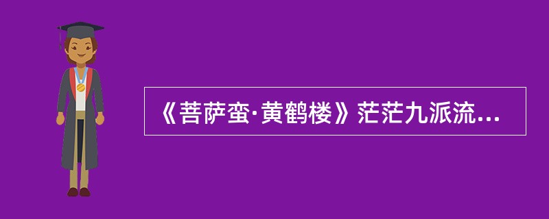 《菩萨蛮·黄鹤楼》茫茫九派流中国，沉沉一线穿南北。烟雨莽苍苍，龟蛇锁大江。黄鹤知何去？剩有游人处。把酒酹滔滔，心潮逐浪高！<br />对毛泽东这首词解说错误的一项是（　　）。